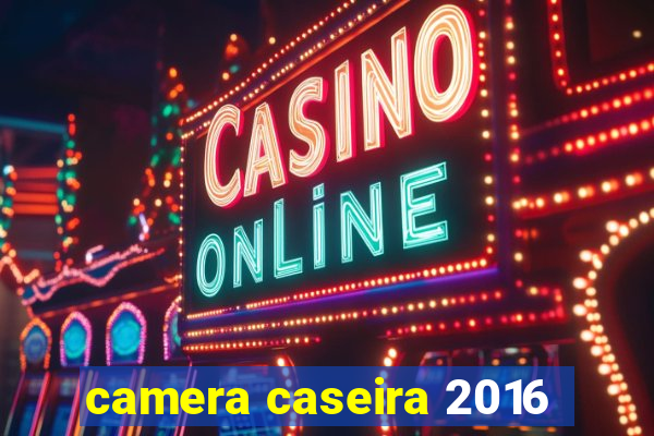 camera caseira 2016